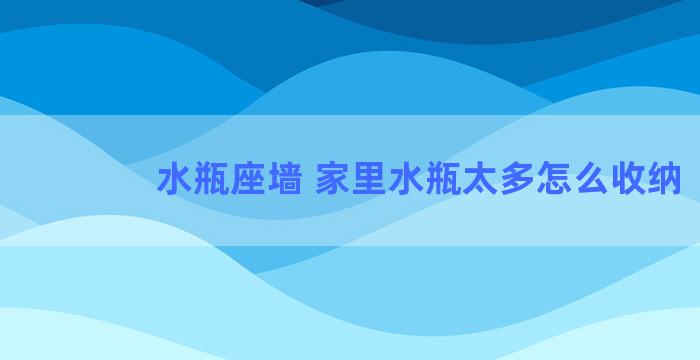 水瓶座墙 家里水瓶太多怎么收纳